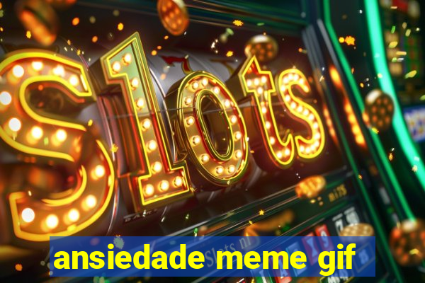 ansiedade meme gif